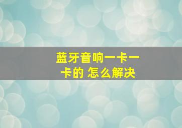 蓝牙音响一卡一卡的 怎么解决